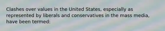 Clashes over values in the United States, especially as represented by liberals and conservatives in the mass media, have been termed: