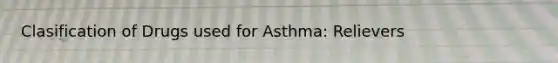 Clasification of Drugs used for Asthma: Relievers