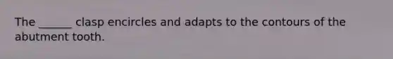 The ______ clasp encircles and adapts to the contours of the abutment tooth.