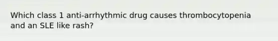 Which class 1 anti-arrhythmic drug causes thrombocytopenia and an SLE like rash?