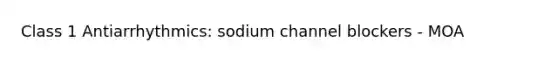 Class 1 Antiarrhythmics: sodium channel blockers - MOA