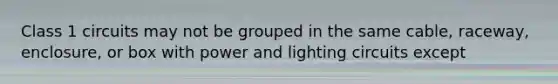 Class 1 circuits may not be grouped in the same cable, raceway, enclosure, or box with power and lighting circuits except