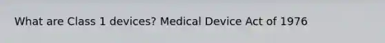 What are Class 1 devices? Medical Device Act of 1976