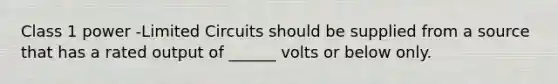 Class 1 power -Limited Circuits should be supplied from a source that has a rated output of ______ volts or below only.