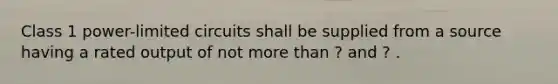 Class 1 power-limited circuits shall be supplied from a source having a rated output of not more than ? and ? .