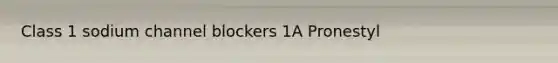 Class 1 sodium channel blockers 1A Pronestyl