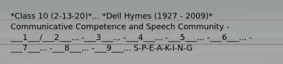 *Class 10 (2-13-20)*... *Dell Hymes (1927 - 2009)* Communicative Competence and Speech Community -___1___/___2___... -___3___... -___4___... -___5___... -___6___... -___7___... -___8___... -___9___... S-P-E-A-K-I-N-G