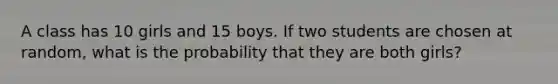 A class has 10 girls and 15 boys. If two students are chosen at random, what is the probability that they are both girls?