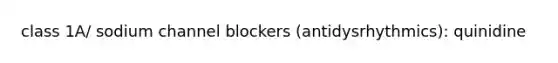 class 1A/ sodium channel blockers (antidysrhythmics): quinidine