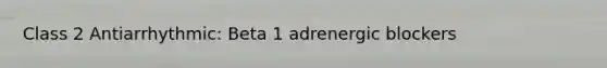 Class 2 Antiarrhythmic: Beta 1 adrenergic blockers