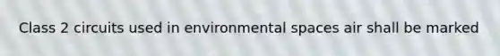 Class 2 circuits used in environmental spaces air shall be marked