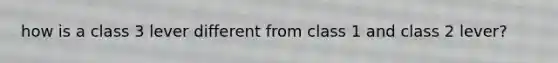 how is a class 3 lever different from class 1 and class 2 lever?