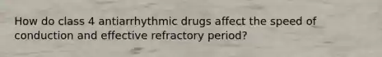 How do class 4 antiarrhythmic drugs affect the speed of conduction and effective refractory period?