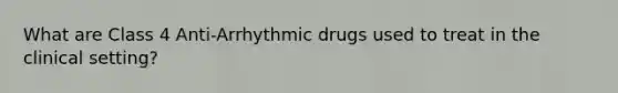 What are Class 4 Anti-Arrhythmic drugs used to treat in the clinical setting?