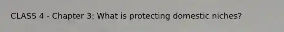 CLASS 4 - Chapter 3: What is protecting domestic niches?