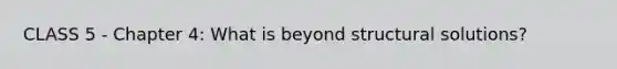 CLASS 5 - Chapter 4: What is beyond structural solutions?