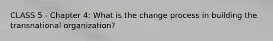CLASS 5 - Chapter 4: What is the change process in building the transnational organization?