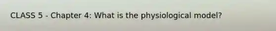 CLASS 5 - Chapter 4: What is the physiological model?