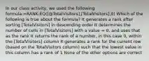 In our class activity, we used the following formula:=RANK.EQ([@TotalVisitors],[TotalVisitors],0) Which of the following is true about the formula? It generates a rank after sorting [TotalVisitors] in descending order It determines the number of cells in [TotalVisitors] with a value = 0, and uses that as the rank It returns the rank of a number, in this case 0, within the [TotalVisitors] column It generates a rank for the current row (based on the TotalVisitors column) such that the lowest value in this column has a rank of 1 None of the other options are correct