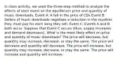 In class activity, we used the three-step method to analyze the effects of each event on the equilibrium price and quantity of music downloads. Event A: A fall in the price of CDs Event B: Sellers of music downloads negotiate a reduction in the royalties they must pay for each song they sell. Event C: Events A and B both occur. Suppose that Event C occurs (thus, supply increases and demand decreases). What is the most likely effect on price and quantity of music downloads? The price will decrease, but quantity may increase, decrease, or stay the same. The price will decrease and quantity will decrease. The price will increase, but quantity may increase, decrease, or stay the same. The price will increase and quantity will increase.