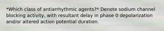 *Which class of antiarrhythmic agents?* Denote sodium channel blocking activity, with resultant delay in phase 0 depolarization and/or altered action potential duration.