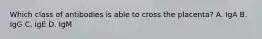 Which class of antibodies is able to cross the placenta? A. IgA B. IgG C. IgE D. IgM