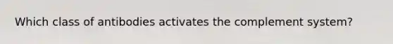 Which class of antibodies activates the complement system?