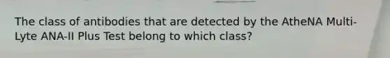 The class of antibodies that are detected by the AtheNA Multi-Lyte ANA-II Plus Test belong to which class?