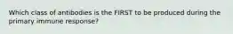 Which class of antibodies is the FIRST to be produced during the primary immune response?