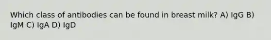 Which class of antibodies can be found in breast milk? A) IgG B) IgM C) IgA D) IgD