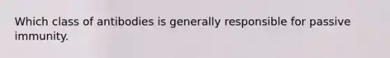 Which class of antibodies is generally responsible for passive immunity.