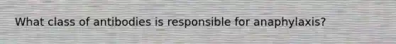 What class of antibodies is responsible for anaphylaxis?