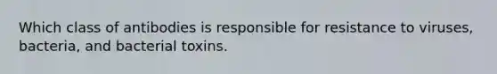 Which class of antibodies is responsible for resistance to viruses, bacteria, and bacterial toxins.