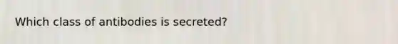 Which class of antibodies is secreted?