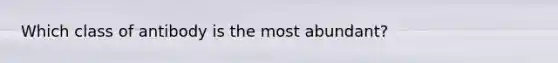 Which class of antibody is the most abundant?