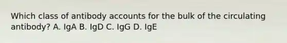 Which class of antibody accounts for the bulk of the circulating antibody? A. IgA B. IgD C. IgG D. IgE