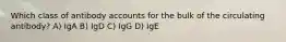 Which class of antibody accounts for the bulk of the circulating antibody? A) IgA B) IgD C) IgG D) IgE
