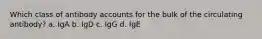 Which class of antibody accounts for the bulk of the circulating antibody? a. IgA b. IgD c. IgG d. IgE