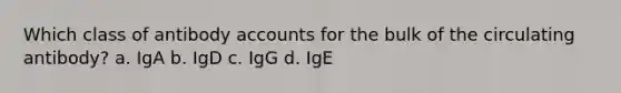 Which class of antibody accounts for the bulk of the circulating antibody? a. IgA b. IgD c. IgG d. IgE