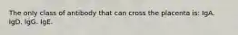 The only class of antibody that can cross the placenta is: IgA. IgD. IgG. IgE.