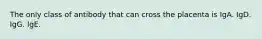 The only class of antibody that can cross the placenta is IgA. IgD. IgG. IgE.