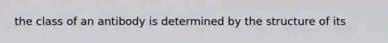 the class of an antibody is determined by the structure of its