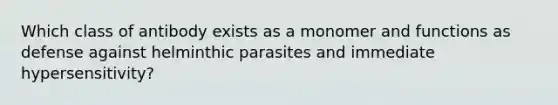 Which class of antibody exists as a monomer and functions as defense against helminthic parasites and immediate hypersensitivity?