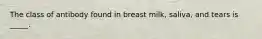 The class of antibody found in breast milk, saliva, and tears is _____.