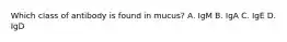 Which class of antibody is found in mucus? A. IgM B. IgA C. IgE D. IgD
