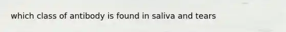 which class of antibody is found in saliva and tears