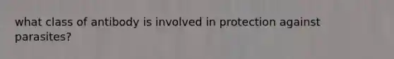 what class of antibody is involved in protection against parasites?