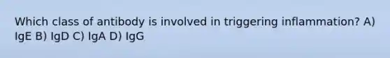 Which class of antibody is involved in triggering inflammation? A) IgE B) IgD C) IgA D) IgG