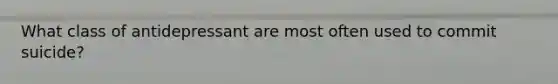 What class of antidepressant are most often used to commit suicide?