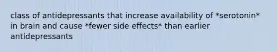 class of antidepressants that increase availability of *serotonin* in brain and cause *fewer side effects* than earlier antidepressants